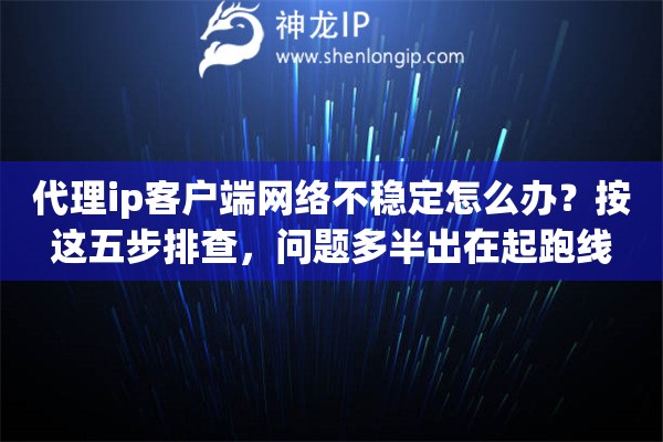 代理ip客户端网络不稳定怎么办?按这五步排查,问题多半出在起跑线 代理ip客户端网络不稳定怎么办?按这五步排查,问题多半出在起跑线