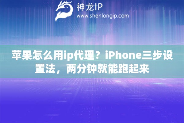 苹果怎么用ip代理？iPhone三步设置法，两分钟就能跑起来
