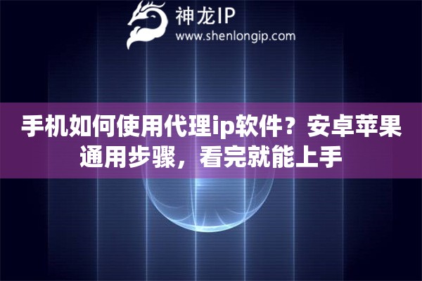 手机如何使用代理ip软件？安卓苹果通用步骤，看完就能上手