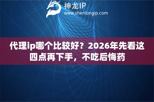 代理ip哪个比较好？2026年先看这四点再下手，不吃后悔药