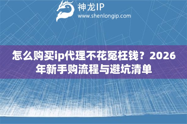 怎么购买ip代理不花冤枉钱？2026年新手购流程与避坑清单