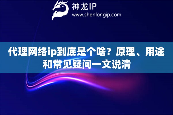 代理网络ip到底是个啥？原理、用途和常见疑问一文说清