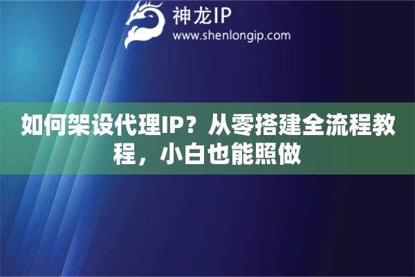如何架设代理IP？从零搭建全流程教程，小白也能照做
