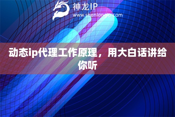 动态ip代理工作原理,用大白话讲给你听 动态ip代理工作原理,用大白话讲给你听