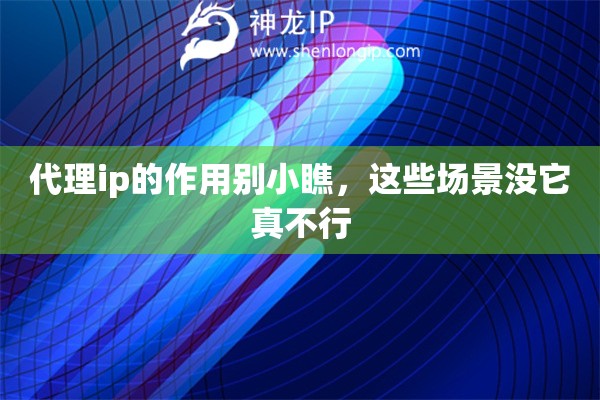 代理ip的作用别小瞧,这些场景没它真不行 代理ip的作用别小瞧,这些场景没它真不行