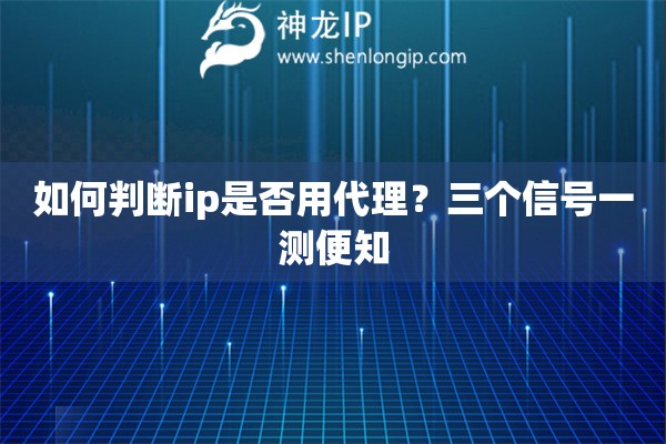 如何判断ip是否用代理?三个信号一测便知 如何判断ip是否用代理?三个信号一测便知