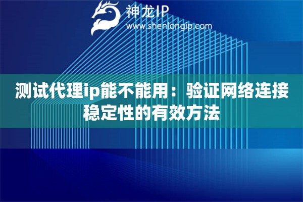 测试代理ip能不能用：验证网络连接稳定性的有效方法
