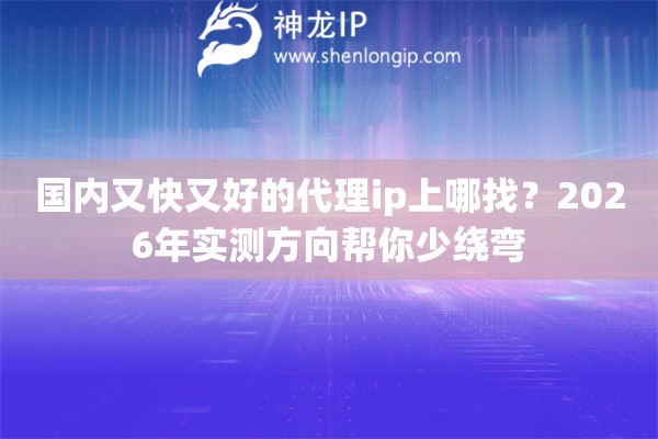 国内又快又好的代理ip上哪找?2026年实测方向帮你少绕弯 国内又快又好的代理ip上哪找?2026年实测方向帮你少绕弯