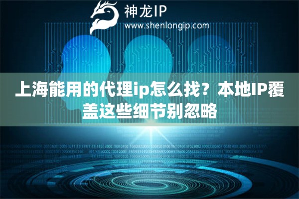 上海能用的代理ip怎么找?本地IP覆盖这些细节别忽略 上海能用的代理ip怎么找?本地IP覆盖这些细节别忽略