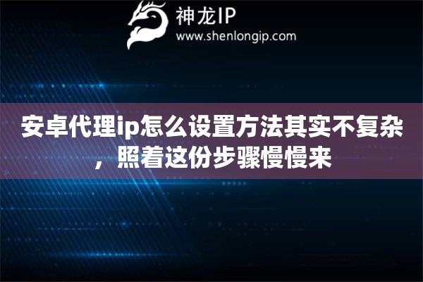 安卓代理ip怎么设置方法其实不复杂,照着这份步骤慢慢来 安卓代理ip怎么设置方法其实不复杂,照着这份步骤慢慢来