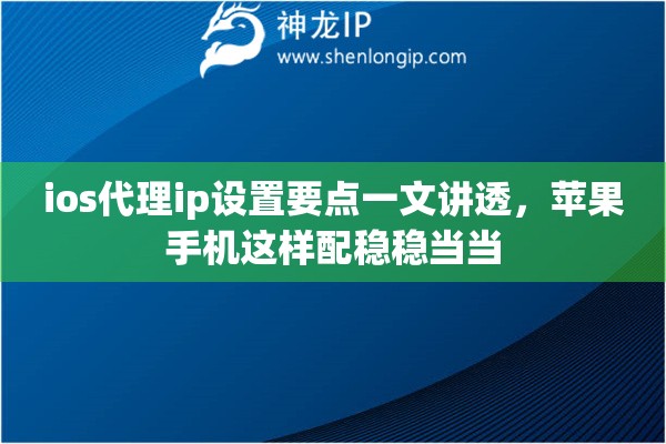 ios代理ip设置要点一文讲透,苹果手机这样配稳稳当当 ios代理ip设置要点一文讲透,苹果手机这样配稳稳当当