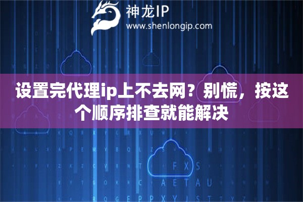 设置完代理ip上不去网?别慌,按这个顺序排查就能解决 设置完代理ip上不去网?别慌,按这个顺序排查就能解决