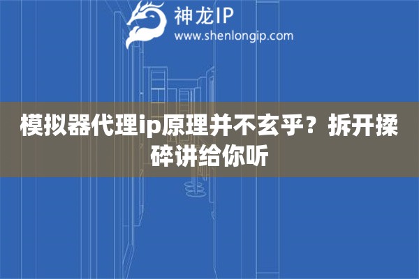 模拟器代理ip原理并不玄乎?拆开揉碎讲给你听 模拟器代理ip原理并不玄乎?拆开揉碎讲给你听