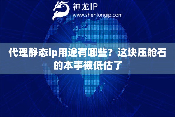 代理静态ip用途有哪些？这块压舱石的本事被低估了