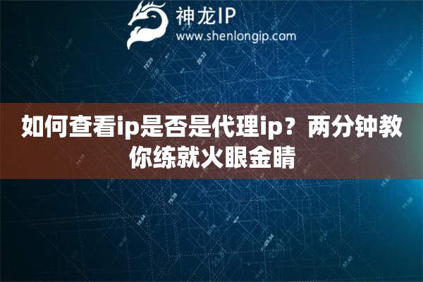 如何查看ip是否是代理ip?两分钟教你练就火眼金睛 如何查看ip是否是代理ip?两分钟教你练就火眼金睛
