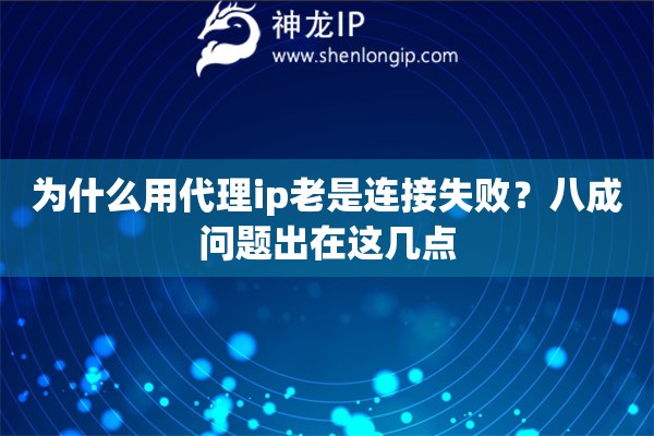 为什么用代理ip老是连接失败?八成问题出在这几点 为什么用代理ip老是连接失败?八成问题出在这几点