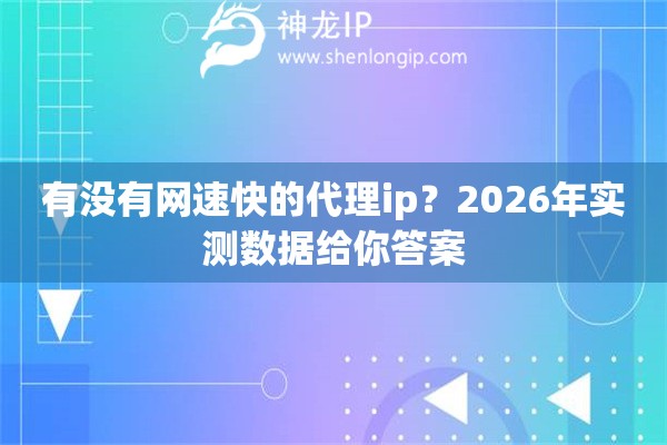 有没有网速快的代理ip？2026年实测数据给你答案