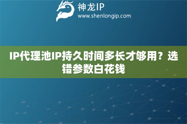 IP代理池IP持久时间多长才够用？选错参数白花钱
