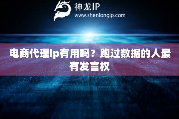 电商代理ip有用吗?跑过数据的人最有发言权 电商代理ip有用吗?跑过数据的人最有发言权