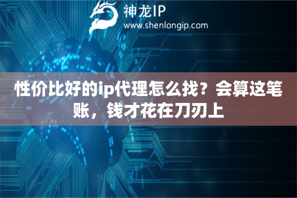 性价比好的ip代理怎么找?会算这笔账,钱才花在刀刃上 性价比好的ip代理怎么找?会算这笔账,钱才花在刀刃上