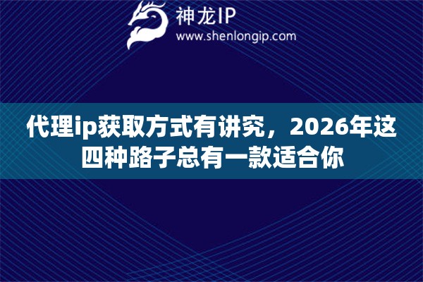 代理ip获取方式有讲究,2026年这四种路子总有一款适合你 代理ip获取方式有讲究,2026年这四种路子总有一款适合你