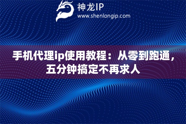 手机代理ip使用教程：从零到跑通，五分钟搞定不再求人