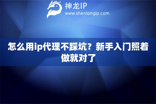 怎么用ip代理不踩坑?新手入门照着做就对了 怎么用ip代理不踩坑?新手入门照着做就对了