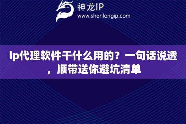 ip代理软件干什么用的？一句话说透，顺带送你避坑清单
