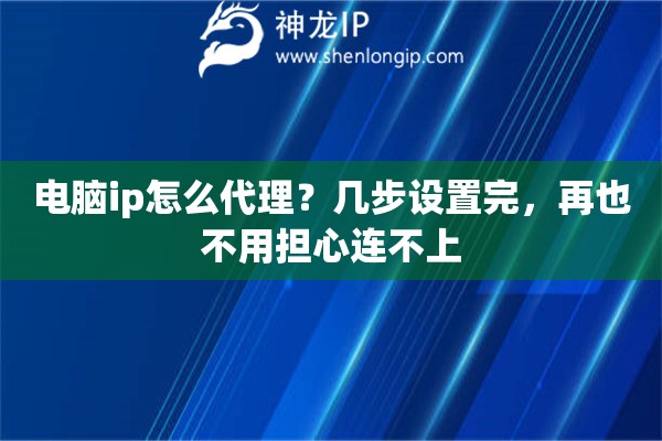 电脑ip怎么代理？几步设置完，再也不用担心连不上