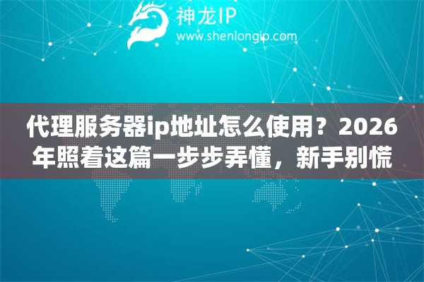 代理服务器ip地址怎么使用?2026年照着这篇一步步弄懂,新手别慌 代理服务器ip地址怎么使用?2026年照着这篇一步步弄懂,新手别慌