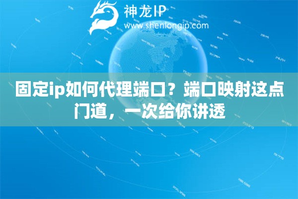 固定ip如何代理端口?端口映射这点门道,一次给你讲透 固定ip如何代理端口?端口映射这点门道,一次给你讲透