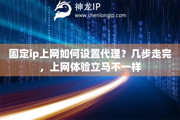 固定ip上网如何设置代理?几步走完,上网体验立马不一样 固定ip上网如何设置代理?几步走完,上网体验立马不一样