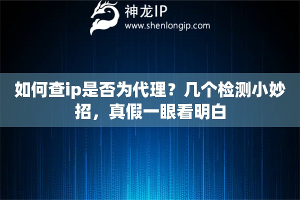 如何查ip是否为代理？几个检测小妙招，真假一眼看明白