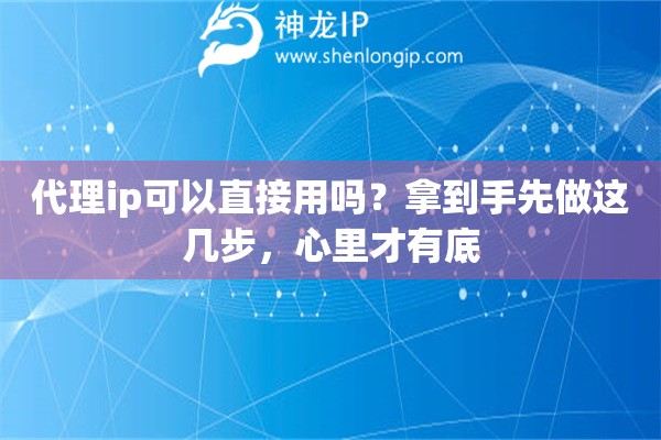 代理ip可以直接用吗？拿到手先做这几步，心里才有底
