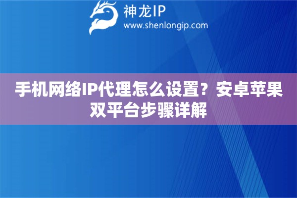 手机网络IP代理怎么设置?安卓苹果双平台步骤详解 手机网络IP代理怎么设置?安卓苹果双平台步骤详解