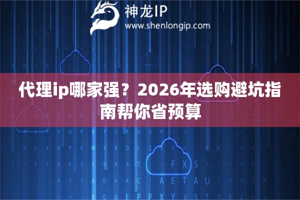 代理ip哪家强？2026年选购避坑指南帮你省预算