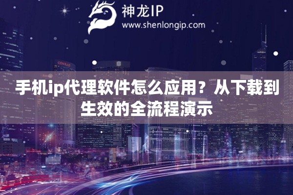 手机ip代理软件怎么应用？从下载到生效的全流程演示