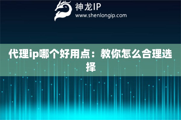 代理ip哪个好用点：教你怎么合理选择
