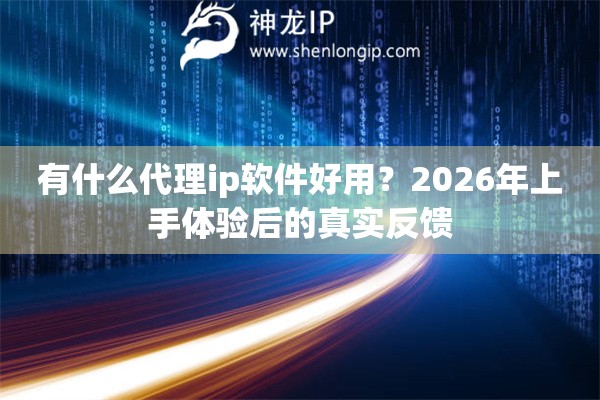 有什么代理ip软件好用?2026年上手体验后的真实反馈 有什么代理ip软件好用?2026年上手体验后的真实反馈