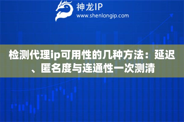 检测代理ip可用性的几种方法:延迟、匿名度与连通性一次测清 检测代理ip可用性的几种方法:延迟、匿名度与连通性一次测清
