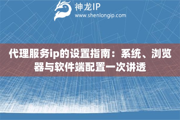代理服务ip的设置指南:系统、浏览器与软件端配置一次讲透 代理服务ip的设置指南:系统、浏览器与软件端配置一次讲透
