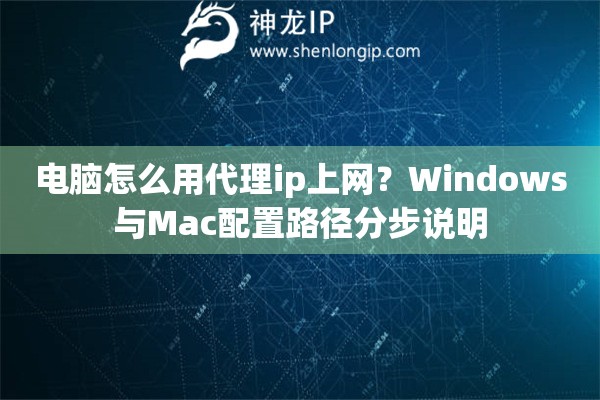 电脑怎么用代理ip上网？Windows与Mac配置路径分步说明
