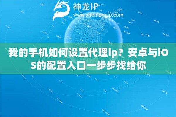 我的手机如何设置代理ip？安卓与iOS的配置入口一步步找给你