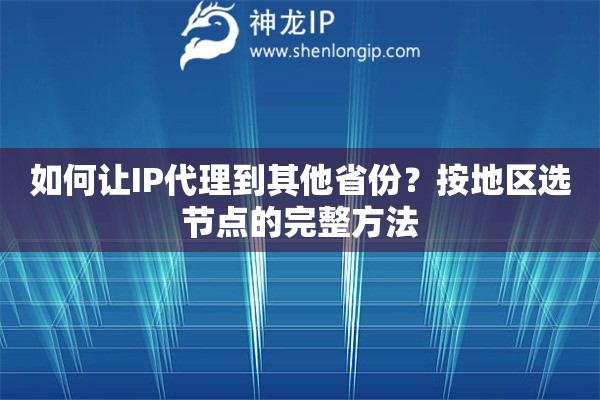 如何让IP代理到其他省份?按地区选节点的完整方法 如何让IP代理到其他省份?按地区选节点的完整方法