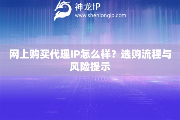 网上购买代理IP怎么样？选购流程与风险提示