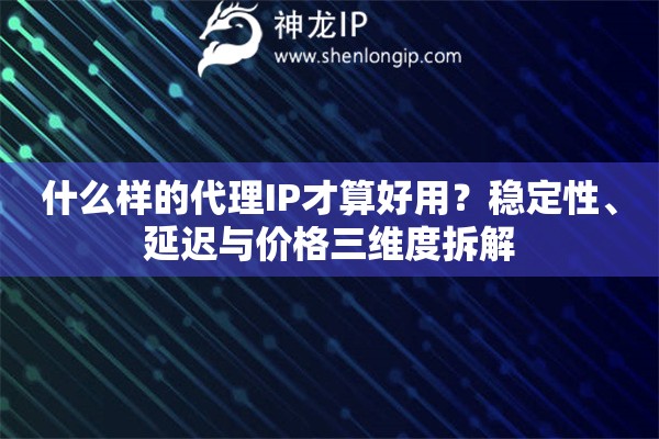 什么样的代理IP才算好用？稳定性、延迟与价格三维度拆解