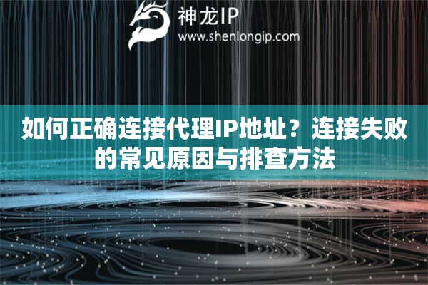 如何正确连接代理IP地址?连接失败的常见原因与排查方法 如何正确连接代理IP地址?连接失败的常见原因与排查方法