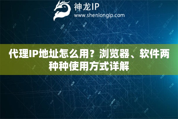 代理IP地址怎么用?浏览器、软件两种种使用方式详解 代理IP地址怎么用?浏览器、软件两种种使用方式详解
