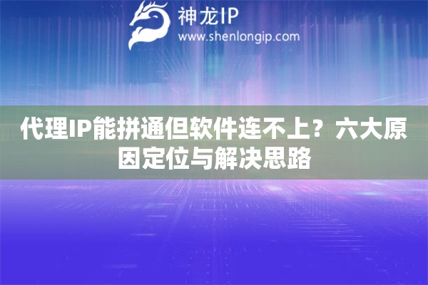 代理IP能拼通但软件连不上?六大原因定位与解决思路 代理IP能拼通但软件连不上?六大原因定位与解决思路