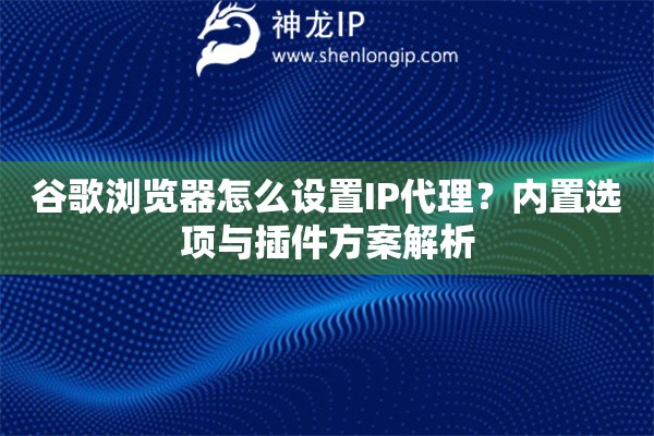 谷歌浏览器怎么设置IP代理?内置选项与插件方案解析 谷歌浏览器怎么设置IP代理?内置选项与插件方案解析